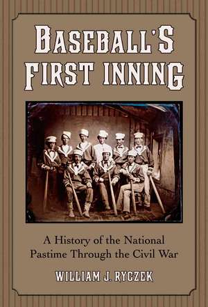 Baseball's First Inning: A History of the National Pastime Through the Civil War de William J. Ryczek