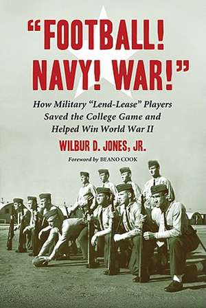 Football! Navy! War!: How Military Lend-Lease Players Saved the College Game and Helped Win World War II de Jr. Jones, Wilbur D.