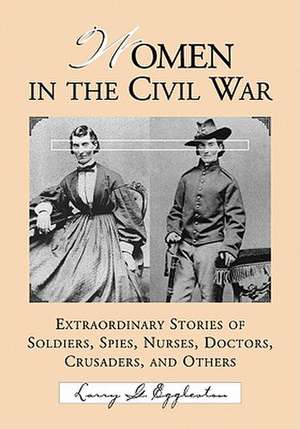 Women in the Civil War: Extraordinary Stories of Soldiers, Spies, Nurses, Doctors, Crusaders, and Others de Larry G. Eggleston