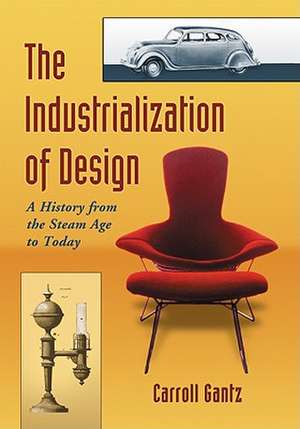 The Industrialization of Design: A History from the Steam Age to Today de Carroll Gantz