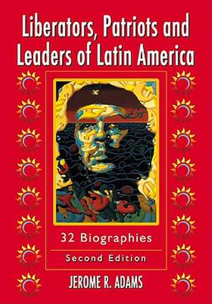 Liberators, Patriots and Leaders of Latin America: 32 Biographies de Jerome R. Adams