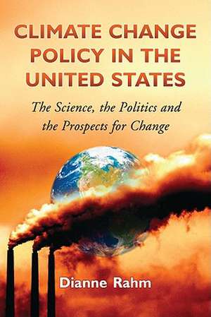 Climate Change Policy in the United States: The Science, the Politics, and the Prospects for Change de Dianne Rahm