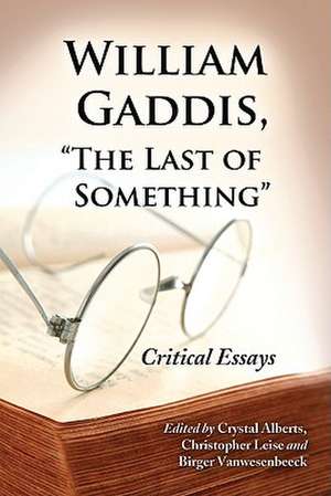 William Gaddis, "The Last of Something": Critical Essays de Crystal Alberts