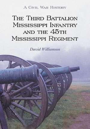 The Third Battalion Mississippi Infantry and the 45th Mississippi Regiment: A Civil War History de David Williamson