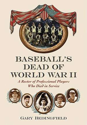 Baseball's Dead of World War II: A Roster of Professional Players Who Died in Service de Gary Bedingfield