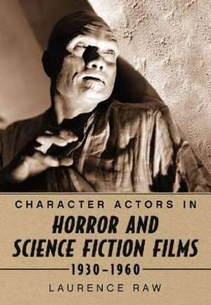 Character Actors in Horror and Science Fiction Films, 1930-1960 de Laurence Raw