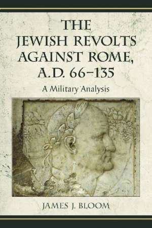 The Jewish Revolts Against Rome, A.D. 66-135: A Military Analysis de James J. Bloom