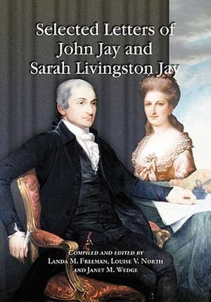 Selected Letters of John Jay and Sarah Livingston Jay: Correspondence by or to the First Chief Justice of the United States and His Wife de John Jay