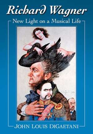 Richard Wagner: New Light on a Musical Life de John Louis DiGaetani