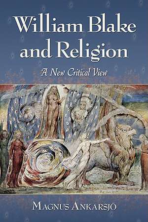 William Blake and Religion: A New Critical View de Magnus Ankarsjo