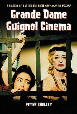 Grande Dame Guignol Cinema: A History of Hag Horror from Baby Jane to Mother de Peter Shelley