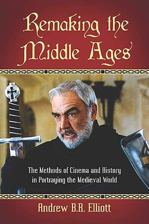 Remaking the Middle Ages: The Methods of Cinema and History in Portraying the Medieval World de Andrew B. R. Elliott