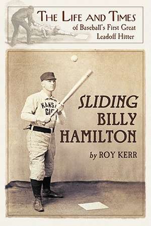 Sliding Billy Hamilton: The Life and Times of Baseball's First Great Leadoff Hitter de Roy Kerr