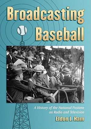 Broadcasting Baseball: A History of the National Pastime on Radio and Television de Eldon L. Ham