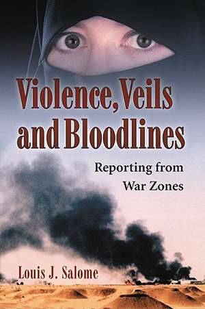 Violence, Veils and Bloodlines: Reporting from War Zones de Louis J. Salome