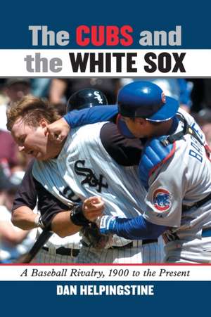 The Cubs and the White Sox: A Baseball Rivalry, 1900 to the Present de Dan Helpingstine