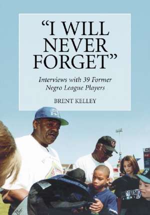 I Will Never Forget: Interviews with 39 Former Negro League Players de Brent Kelley