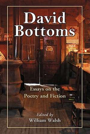 David Bottoms: Critical Essays and Interviews de William Walsh