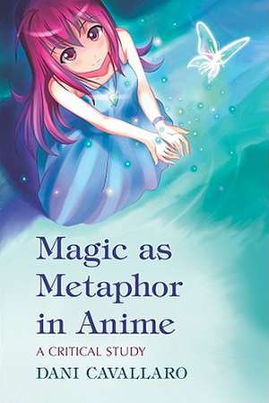 Magic as Metaphor in Anime: A Critical Study de Dani Cavallaro