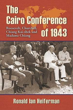 The Cairo Conference of 1943: Roosevelt, Churchill, Chiang Kai-shek and Madame Chiang de Ronald Ian Heiferman