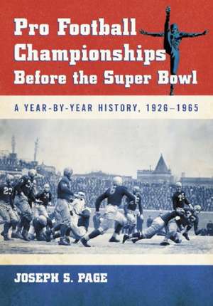 Pro Football Championships Before the Super Bowl: A Year-By-Year History, 19261965 de Joseph S. Page