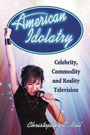 American Idolatry: Celebrity, Commodity and Reality Television de Christopher E. Bell