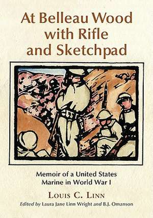 At Belleau Wood with Rifle and Sketchpad: Memoir of a United States Marine in World War I de Louis C. Linn