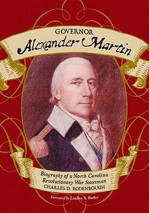 Governor Alexander Martin: Biography of a North Carolina Revolutionary War Statesman de Charles D. Rodenbough