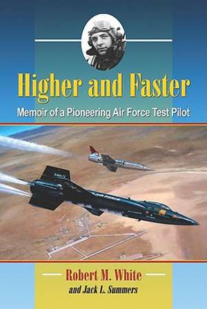 Higher and Faster: Memoir of a Pioneering Air Force Test Pilot de Robert M. White