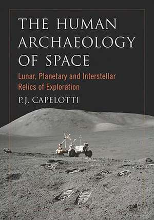 The Human Archaeology of Space: Lunar, Planetary and Interstellar Relics of Exploration de P. J. Capelotti