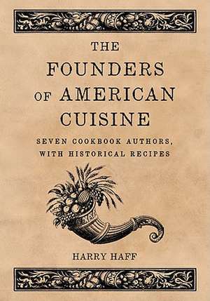 The Founders of American Cuisine: Seven Cookbook Authors, with Historical Recipes de Harry Haff