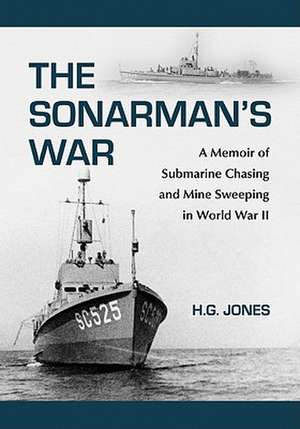 The Sonarmans War: A Memoir of Submarine Chasing and Mine Sweeping in World War II de H. G. Jones