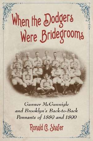 When the Dodgers Were Bridegrooms: Gunner McGunnigle and Brooklyns Back-To-Back Pennants of 1889 and 1890 de Ronald G. Shafer