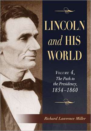 Lincoln and His World, Volume 4: The Path to the Presidency, 1854-1860 de Richard Lawrence Miller