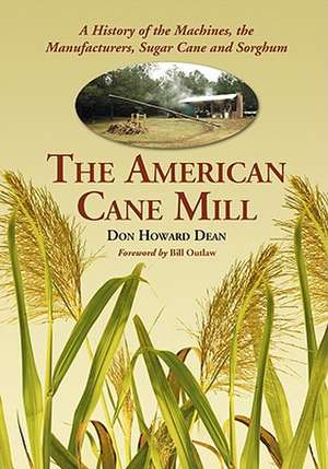 The American Cane Mill: A History of the Machines, the Manufacturers, Sugar Cane and Sorghum de Don Howard Dean