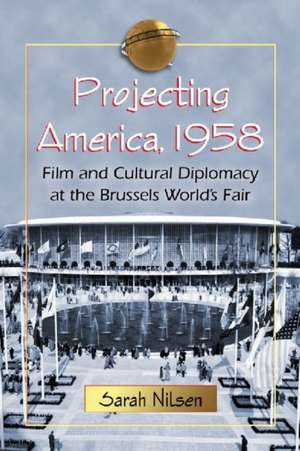 Projecting America, 1958: Film and Cultural Diplomacy at the Brussels World's Fair de Sarah Nilsen