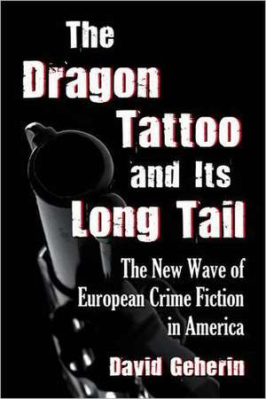 The Dragon Tattoo and Its Long Tail: The New Wave of European Crime Fiction in America de David Geherin