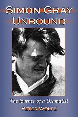 Simon Gray Unbound: The Journey of a Dramatist de Peter Wolfe