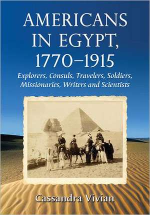 Americans in Egypt, 1770-1915: Explorers, Consuls, Travelers, Soldiers, Missionaries, Writers and Scientists de Cassandra Vivian