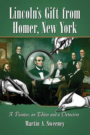 Lincoln's Gift from Homer, New York: A Painter, an Editor and a Detective de Martin A. Sweeney