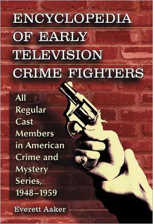 Encyclopedia of Early Television Crime Fighters 2 Volume Set: All Regular Cast Members in American Crime and Mystery Series, 1948-1959 de Everett Aaker