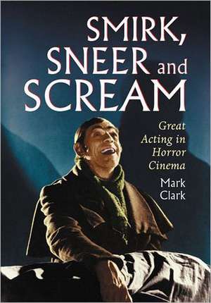 Smirk, Sneer and Scream: Great Acting in Horror Cinema de Mark Clark