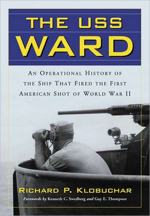 The USS Ward: An Operational History of the Ship That Fired the First American Shot of World War II de Richard P. Klobuchar