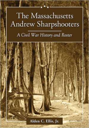 The Massachusetts Andrew Sharpshooters: A Civil War History and Roster de Jr. Ellis, Alden C.