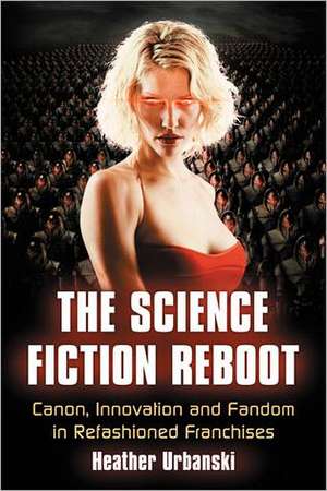 The Science Fiction Reboot: Canon, Innovation and Fandom in Refashioned Franchises de Heather Urbanski