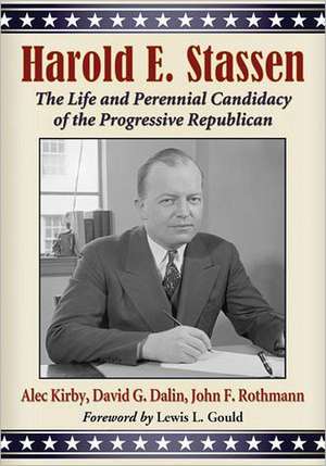 Harold E. Stassen: The Life and Perennial Candidacy of the Progressive Republican de Alec Kirby