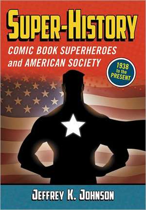 Super-History: Comic Book Superheroes and American Society, 1938 to the Present de Jeffrey K. Johnson