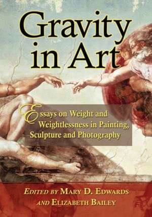 Gravity in Art: Essays on Weight and Weightlessness in Painting, Sculpture and Photography de Mary D. Edwards