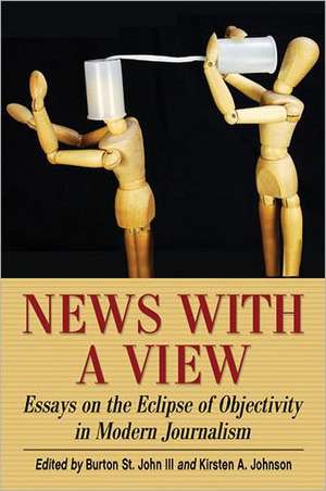 News with a View: Essays on the Eclipse of Objectivity in Modern Journalism de Burton III St John