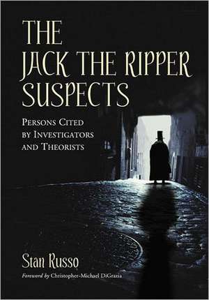 The Jack the Ripper Suspects: Persons Cited by Investigators and Theorists de Stan Russo